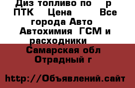 Диз.топливо по 30 р. ПТК. › Цена ­ 30 - Все города Авто » Автохимия, ГСМ и расходники   . Самарская обл.,Отрадный г.